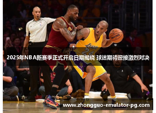 2025年NBA新赛季正式开启日期揭晓 球迷期待迎接激烈对决