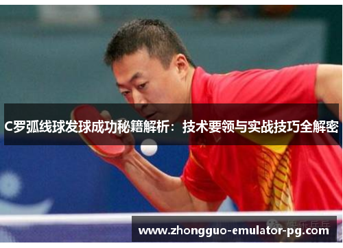 C罗弧线球发球成功秘籍解析：技术要领与实战技巧全解密