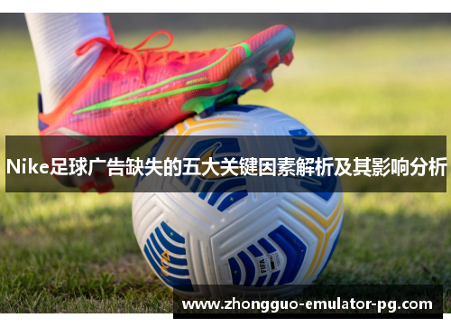 Nike足球广告缺失的五大关键因素解析及其影响分析