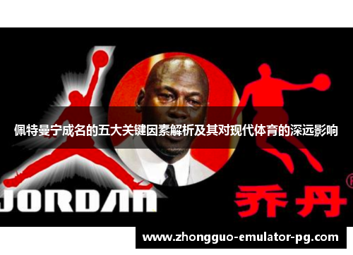 佩特曼宁成名的五大关键因素解析及其对现代体育的深远影响