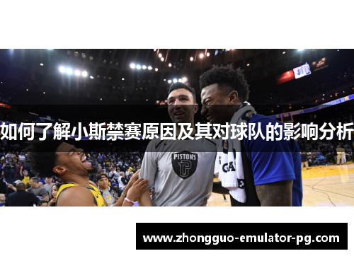 如何了解小斯禁赛原因及其对球队的影响分析