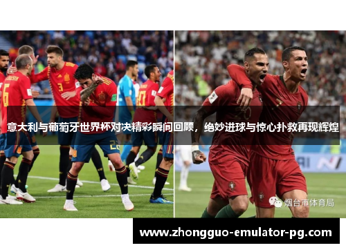意大利与葡萄牙世界杯对决精彩瞬间回顾，绝妙进球与惊心扑救再现辉煌