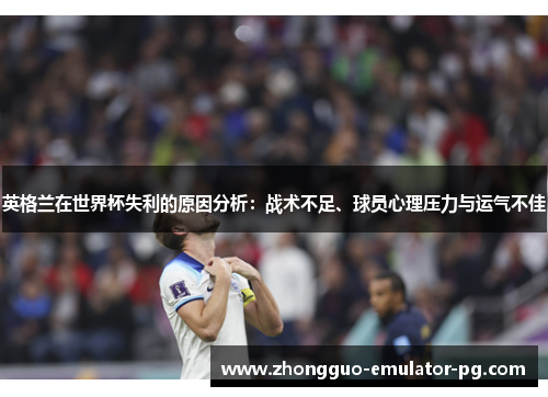 英格兰在世界杯失利的原因分析：战术不足、球员心理压力与运气不佳