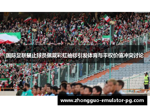 国际足联禁止球员佩戴彩虹袖标引发体育与平权价值冲突讨论