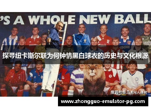 探寻纽卡斯尔联为何钟情黑白球衣的历史与文化根源