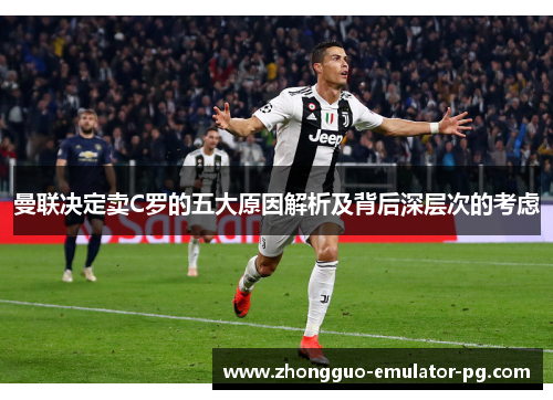 曼联决定卖C罗的五大原因解析及背后深层次的考虑