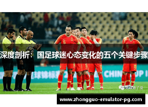 深度剖析：国足球迷心态变化的五个关键步骤