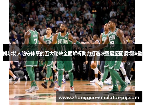 凯尔特人防守体系的五大秘诀全面解析助力打造联盟最坚固铜墙铁壁