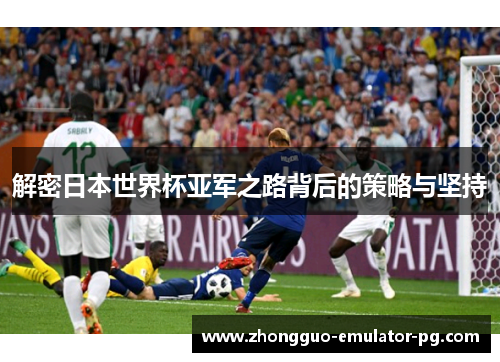 解密日本世界杯亚军之路背后的策略与坚持