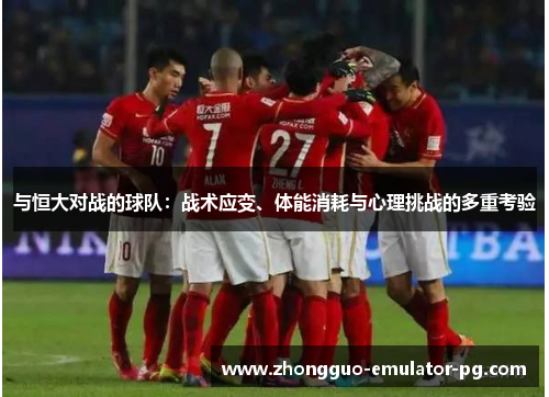 与恒大对战的球队：战术应变、体能消耗与心理挑战的多重考验