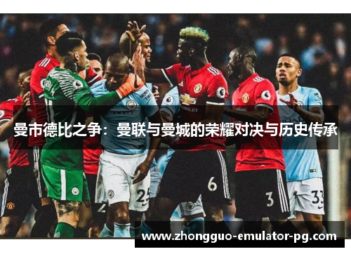 曼市德比之争：曼联与曼城的荣耀对决与历史传承