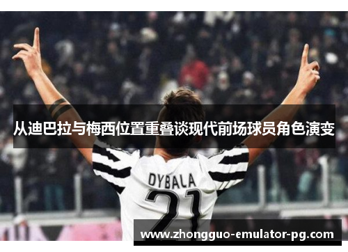 从迪巴拉与梅西位置重叠谈现代前场球员角色演变