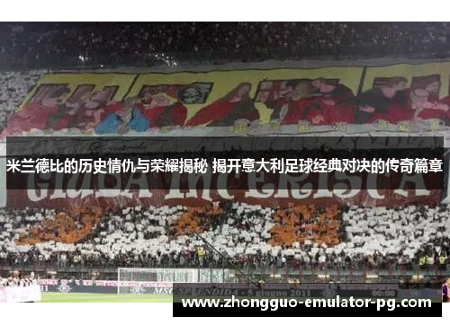 米兰德比的历史情仇与荣耀揭秘 揭开意大利足球经典对决的传奇篇章