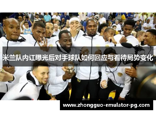 米兰队内讧曝光后对手球队如何回应与看待局势变化