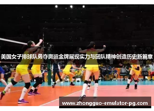 美国女子排球队勇夺奥运金牌展现实力与团队精神创造历史新篇章