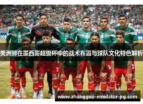 美洲狮在墨西哥超级杯中的战术布置与球队文化特色解析