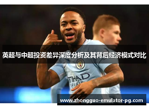英超与中超投资差异深度分析及其背后经济模式对比
