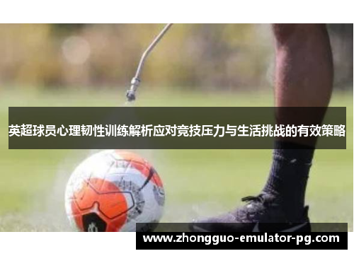 英超球员心理韧性训练解析应对竞技压力与生活挑战的有效策略