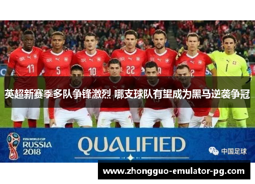 英超新赛季多队争锋激烈 哪支球队有望成为黑马逆袭争冠