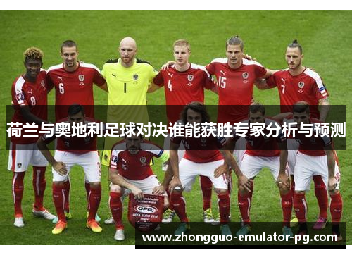 荷兰与奥地利足球对决谁能获胜专家分析与预测