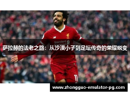 萨拉赫的法老之路：从沙漠小子到足坛传奇的荣耀蜕变