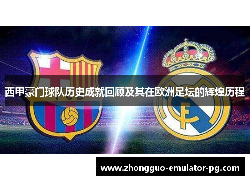 西甲豪门球队历史成就回顾及其在欧洲足坛的辉煌历程