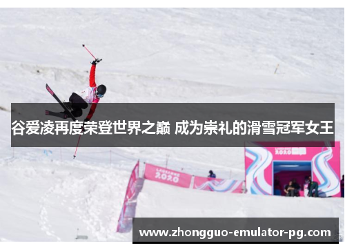 谷爱凌再度荣登世界之巅 成为崇礼的滑雪冠军女王