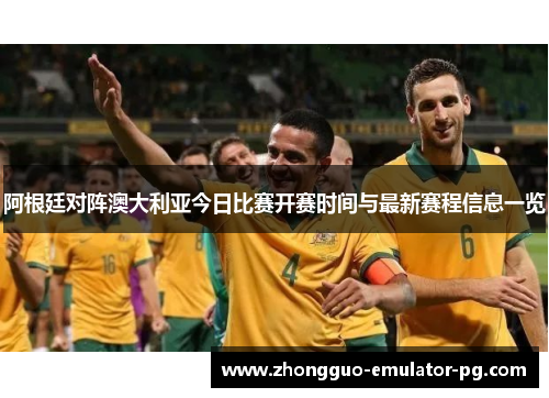 阿根廷对阵澳大利亚今日比赛开赛时间与最新赛程信息一览