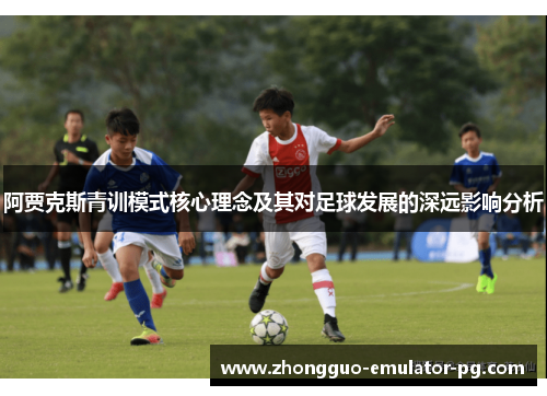 阿贾克斯青训模式核心理念及其对足球发展的深远影响分析
