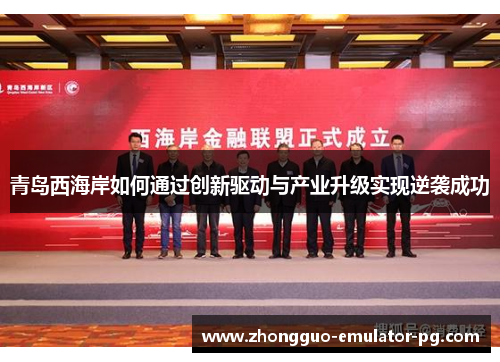 青岛西海岸如何通过创新驱动与产业升级实现逆袭成功
