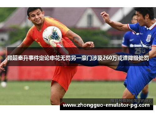 顾超秦升事件定论申花无罚另一豪门涉及260万或遭降级处罚