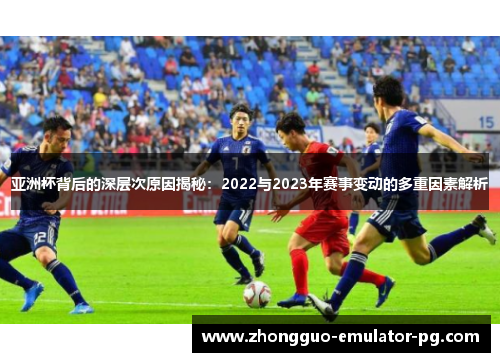 亚洲杯背后的深层次原因揭秘：2022与2023年赛事变动的多重因素解析