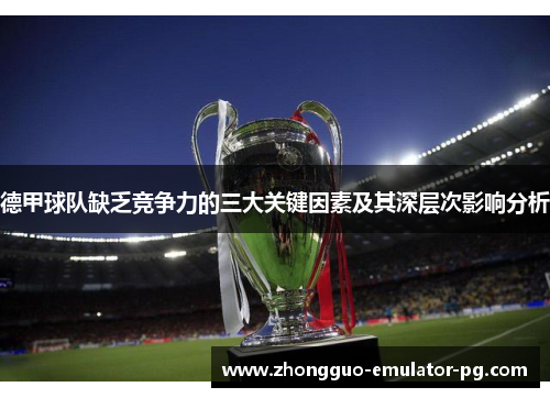 德甲球队缺乏竞争力的三大关键因素及其深层次影响分析