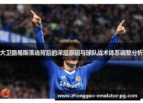 大卫路易斯落选背后的深层原因与球队战术体系调整分析