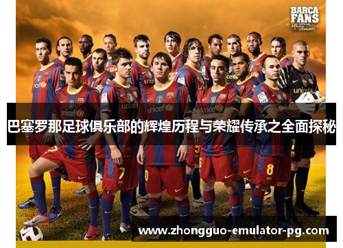 巴塞罗那足球俱乐部的辉煌历程与荣耀传承之全面探秘