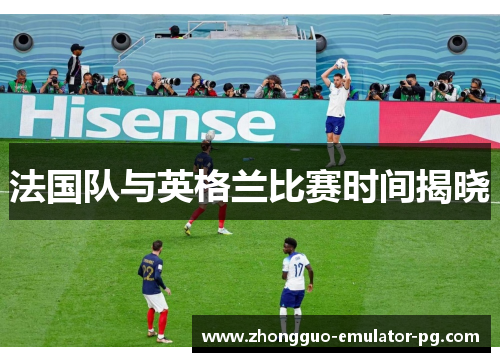 法国队与英格兰比赛时间揭晓