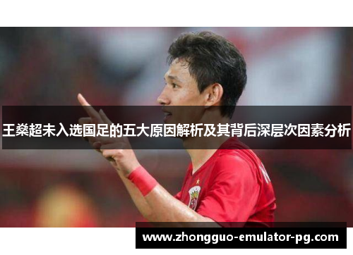 王燊超未入选国足的五大原因解析及其背后深层次因素分析