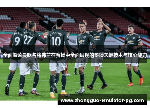 全面解读曼联名将弗兰在赛场中全面展现的多项关键技术与核心能力