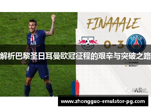 解析巴黎圣日耳曼欧冠征程的艰辛与突破之路