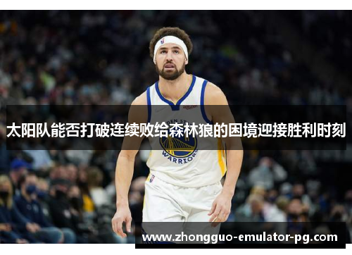 太阳队能否打破连续败给森林狼的困境迎接胜利时刻