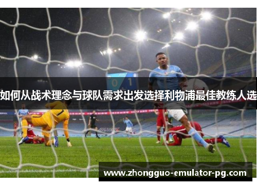 如何从战术理念与球队需求出发选择利物浦最佳教练人选