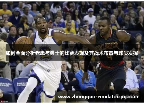 如何全面分析老鹰与勇士的比赛表现及其战术布置与球员发挥