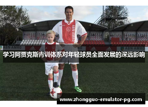 学习阿贾克斯青训体系对年轻球员全面发展的深远影响