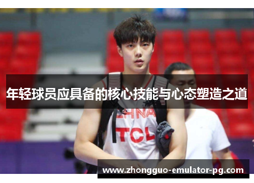 年轻球员应具备的核心技能与心态塑造之道