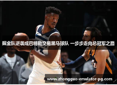 掘金队逆袭成巴特勒交易黑马球队 一步步走向总冠军之路
