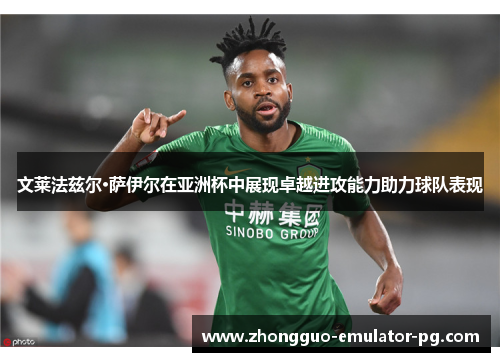 文莱法兹尔·萨伊尔在亚洲杯中展现卓越进攻能力助力球队表现