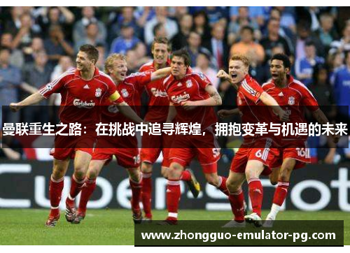 曼联重生之路:在挑战中追寻辉煌,拥抱变革与机遇的未来 曼联重生之路:在挑战中追寻辉煌,拥抱变革与机遇的未来