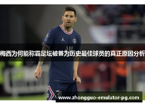 梅西为何能称霸足坛被誉为历史最佳球员的真正原因分析