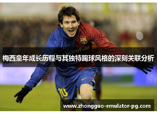 梅西童年成长历程与其独特踢球风格的深刻关联分析