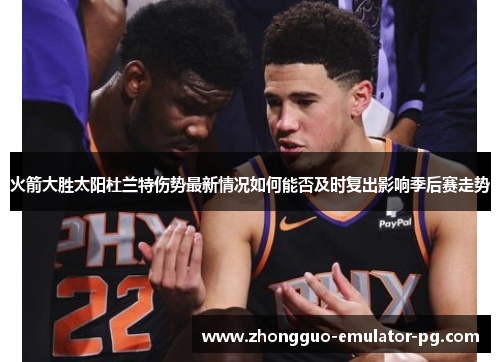 火箭大胜太阳杜兰特伤势最新情况如何能否及时复出影响季后赛走势 火箭大胜太阳杜兰特伤势最新情况如何能否及时复出影响季后赛走势